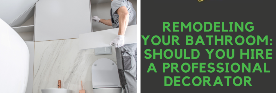 Remodeling Your Bathroom Should You Hire a Professional Decorator